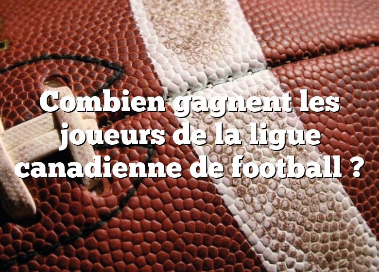 Combien gagnent les joueurs de la ligue canadienne de football ?